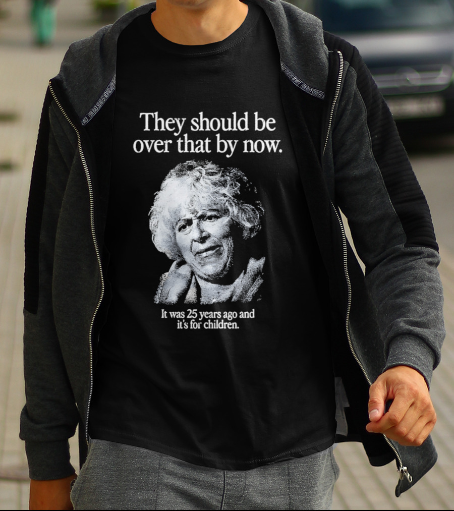 They Should Be Over That By Now It Was 25 Years Ago And It's For Children T-Shirt