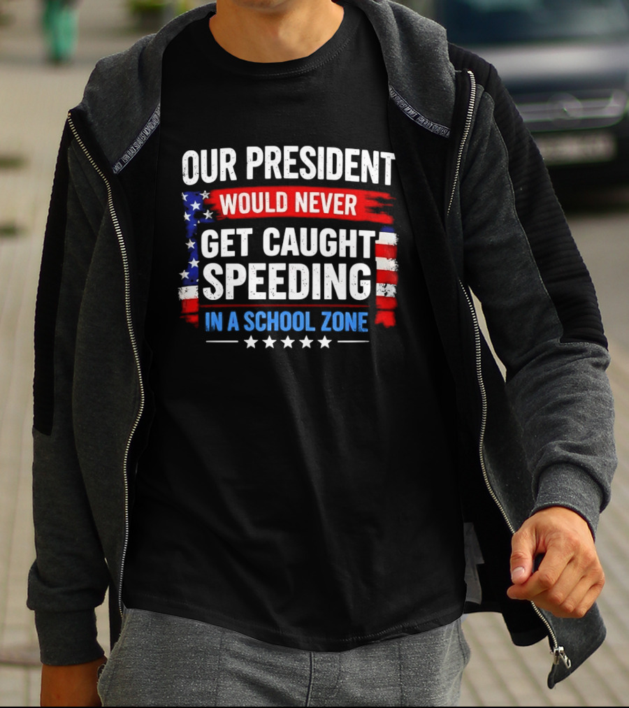 Our President Would Never Get Caught Speeding Stars And Stripes School Zone T-Shirt
