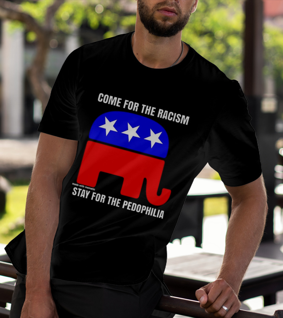 Republican Come For The Racism Stay For The Pedophilia T-Shirt