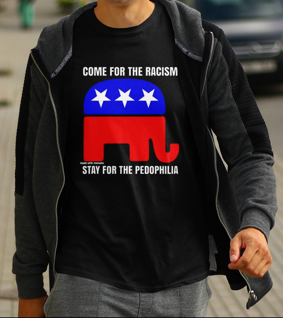 Republican Come For The Racism Stay For The Pedophilia T-Shirt