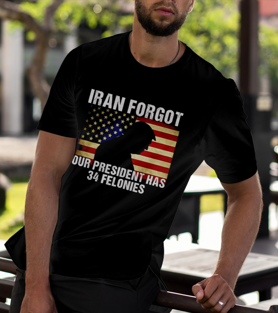 Iran Forgot Our President Has 34 Felonies American Flag Stars T-Shirt