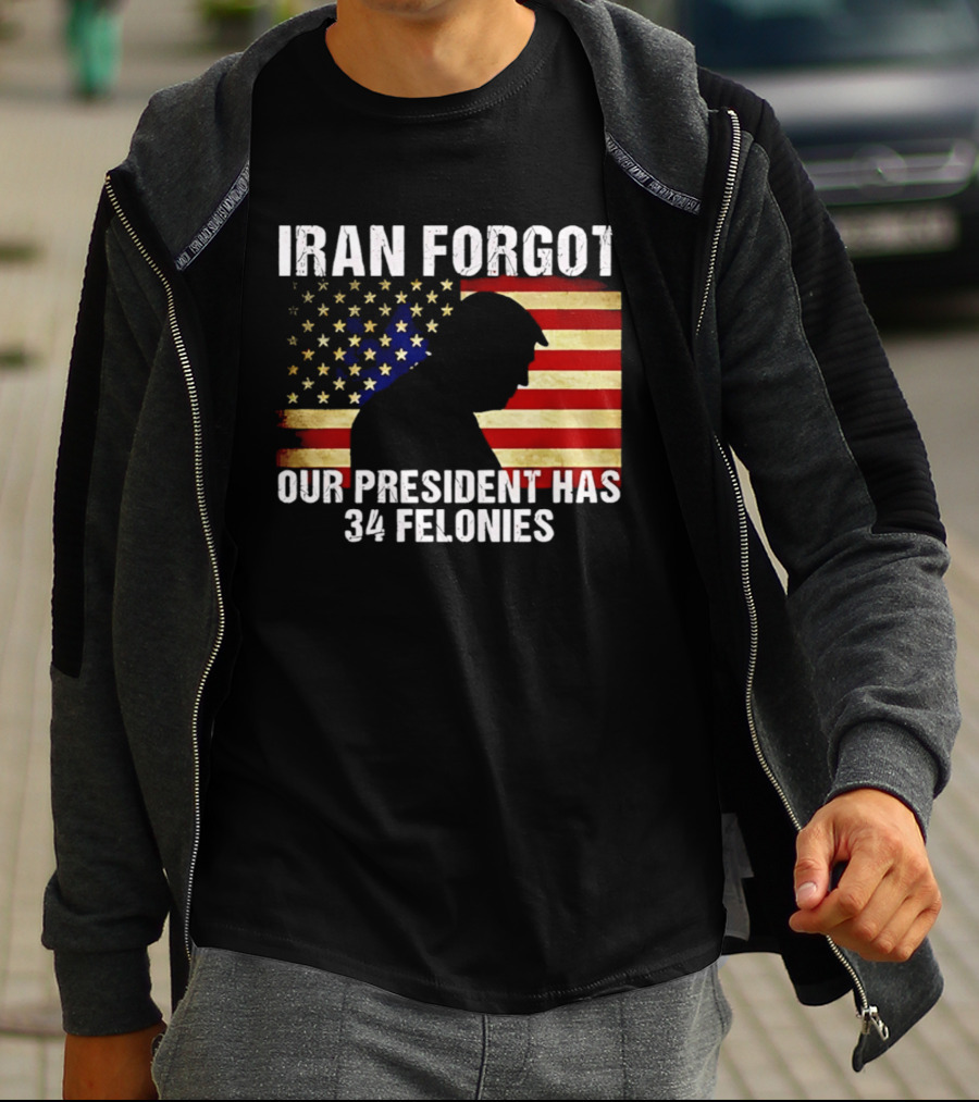 Iran Forgot Our President Has 34 Felonies American Flag Stars T-Shirt