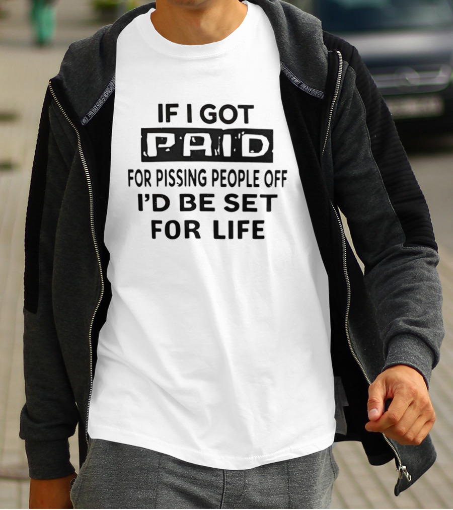 If I Got Paid For Pissing People Off I'd Be Set For Life T-Shirt