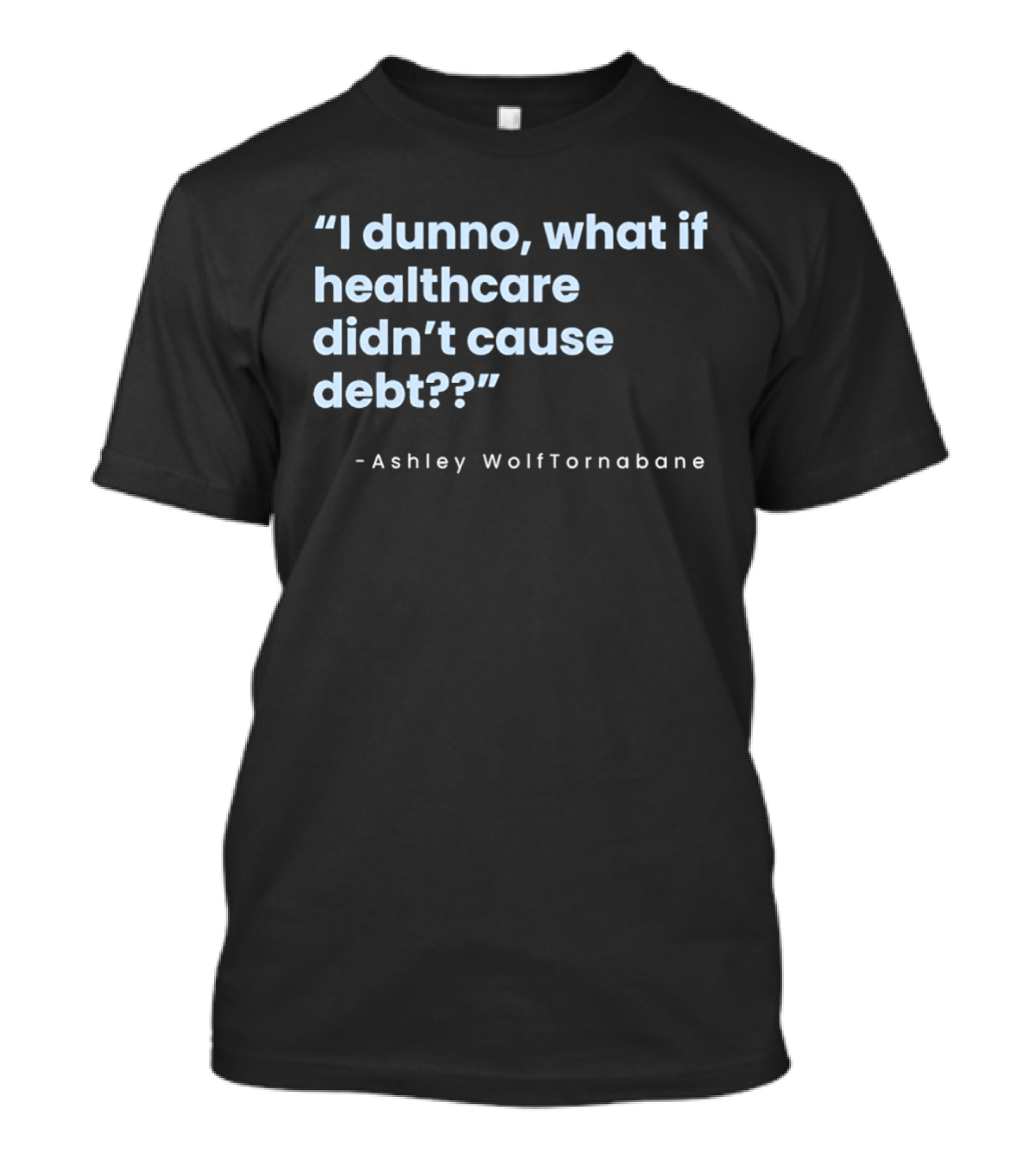 I Dunno What If Healthcare Didn't Cause Debt Quote Ashley WolfTornabane T-Shirt