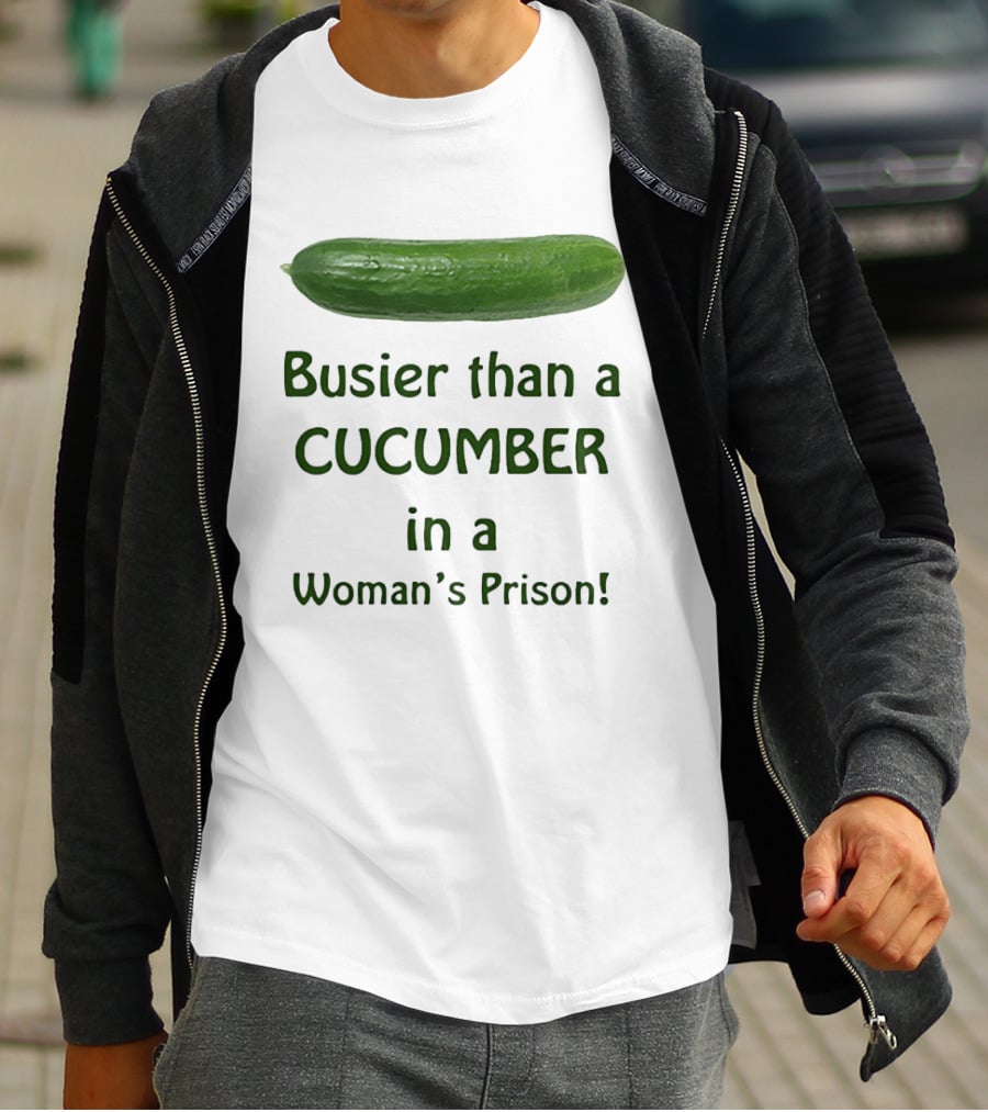 Busier Than A Cucumber In A Woman's Prison T-Shirt