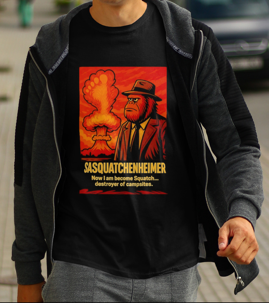 Sasquatchenheimer Now I Am Become Squatch Destroyer Of Campsites T-Shirt
