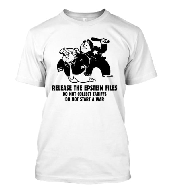 Release The Epstein Files Donald Trump Do Not Collect Tariffs Do Not Start A War T-Shirt