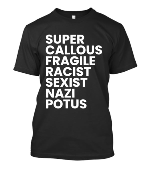 Super Callous Fragile Racist Sexist Nazi Potus T-Shirt