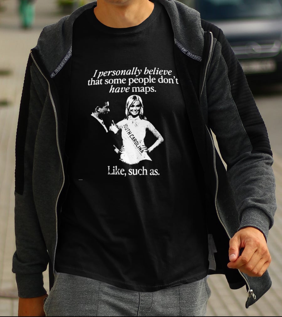 I Personally Believe That Some People Don't Have Maps South Carolina Like Such As T-Shirt