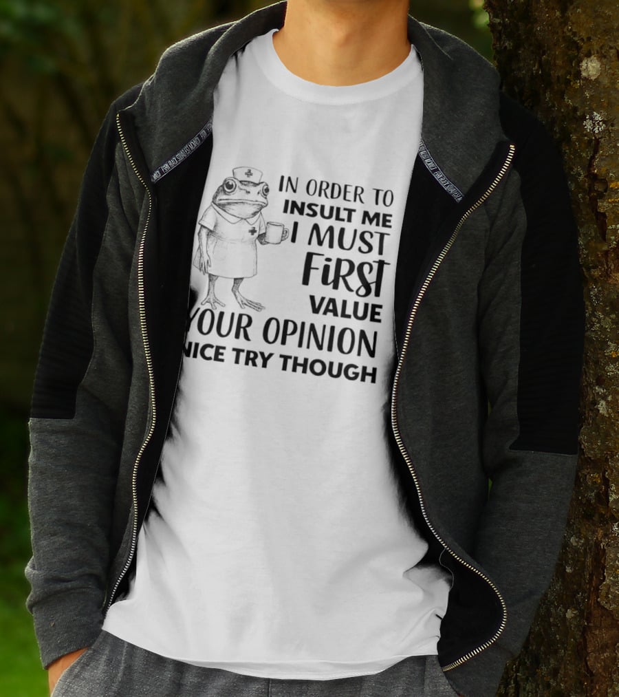Frog Nurse In Order To Insult Me I Must First Value Your Opinion Nice Try Though T-Shirt