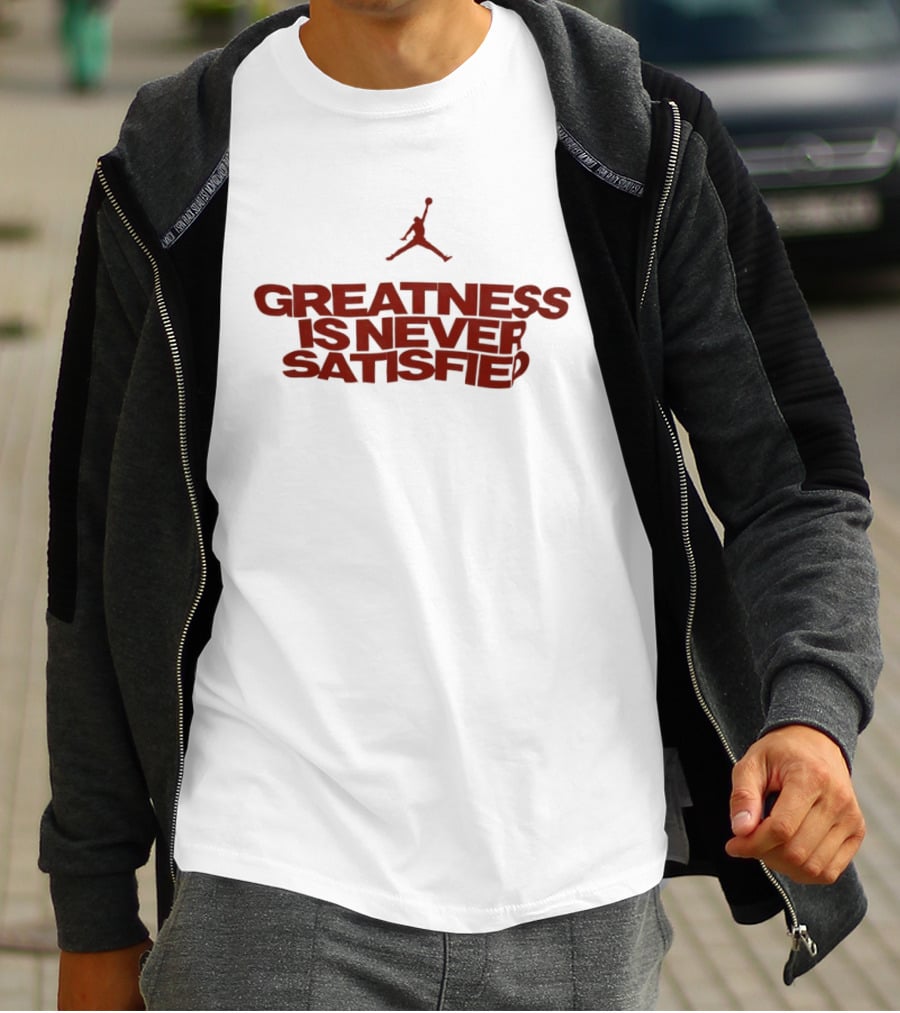 Jumpman Greatness Is Never Satisfied T-Shirt
