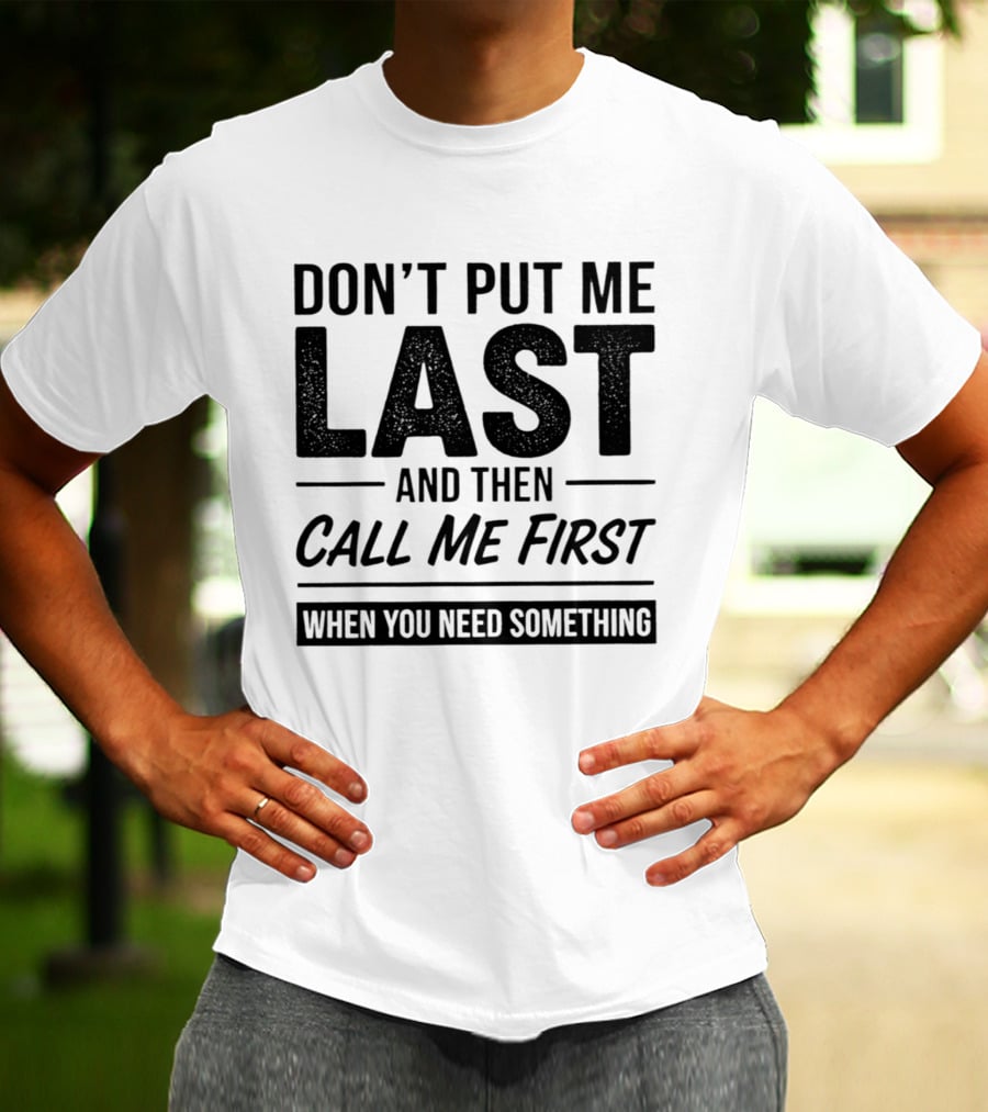 Don't Put Me Last Call Me First When You Need Something T-Shirt