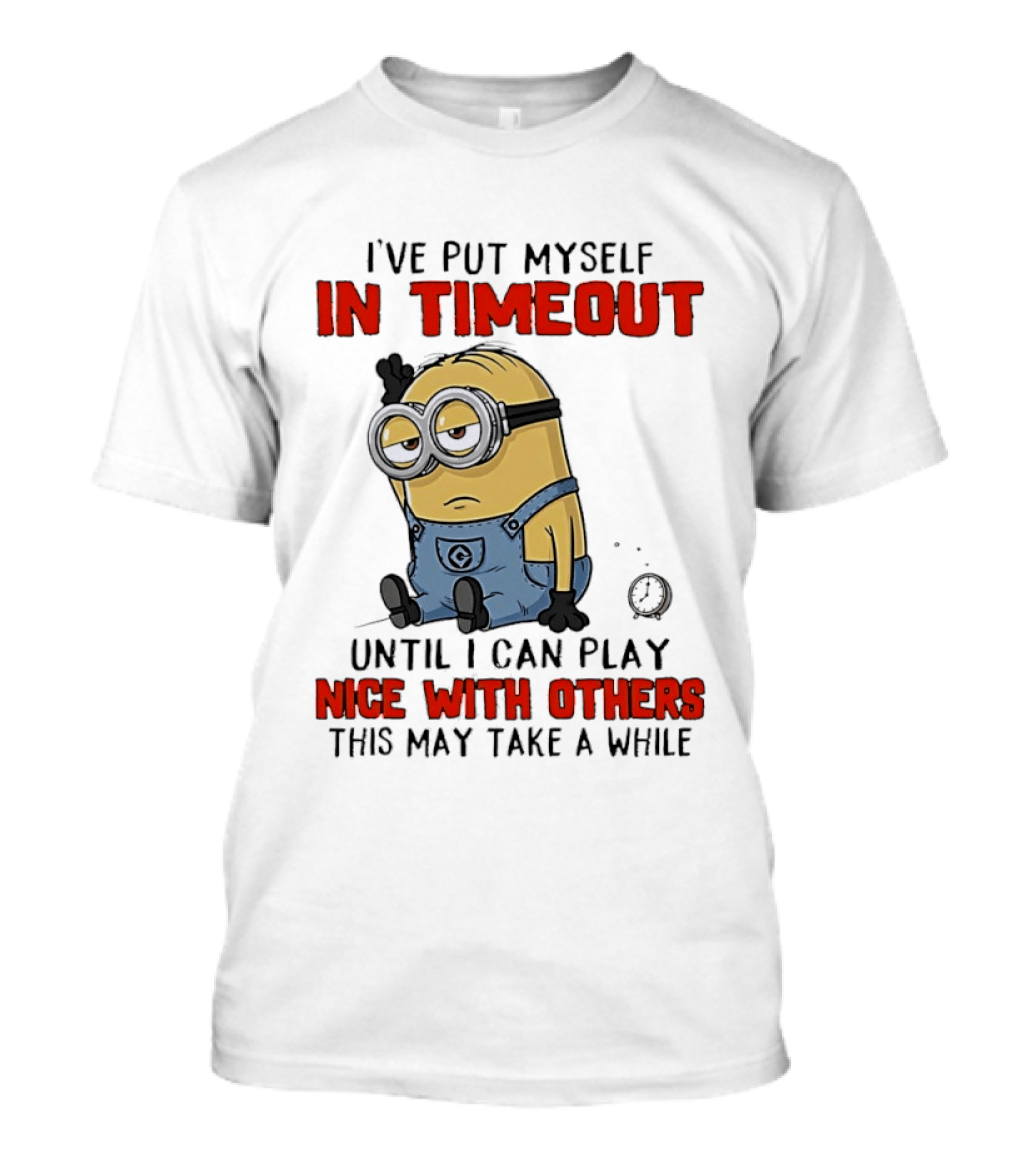 I've Put Myself In Timeout Minion Until I Can Play Nice With Others This May Take A While T-Shirt