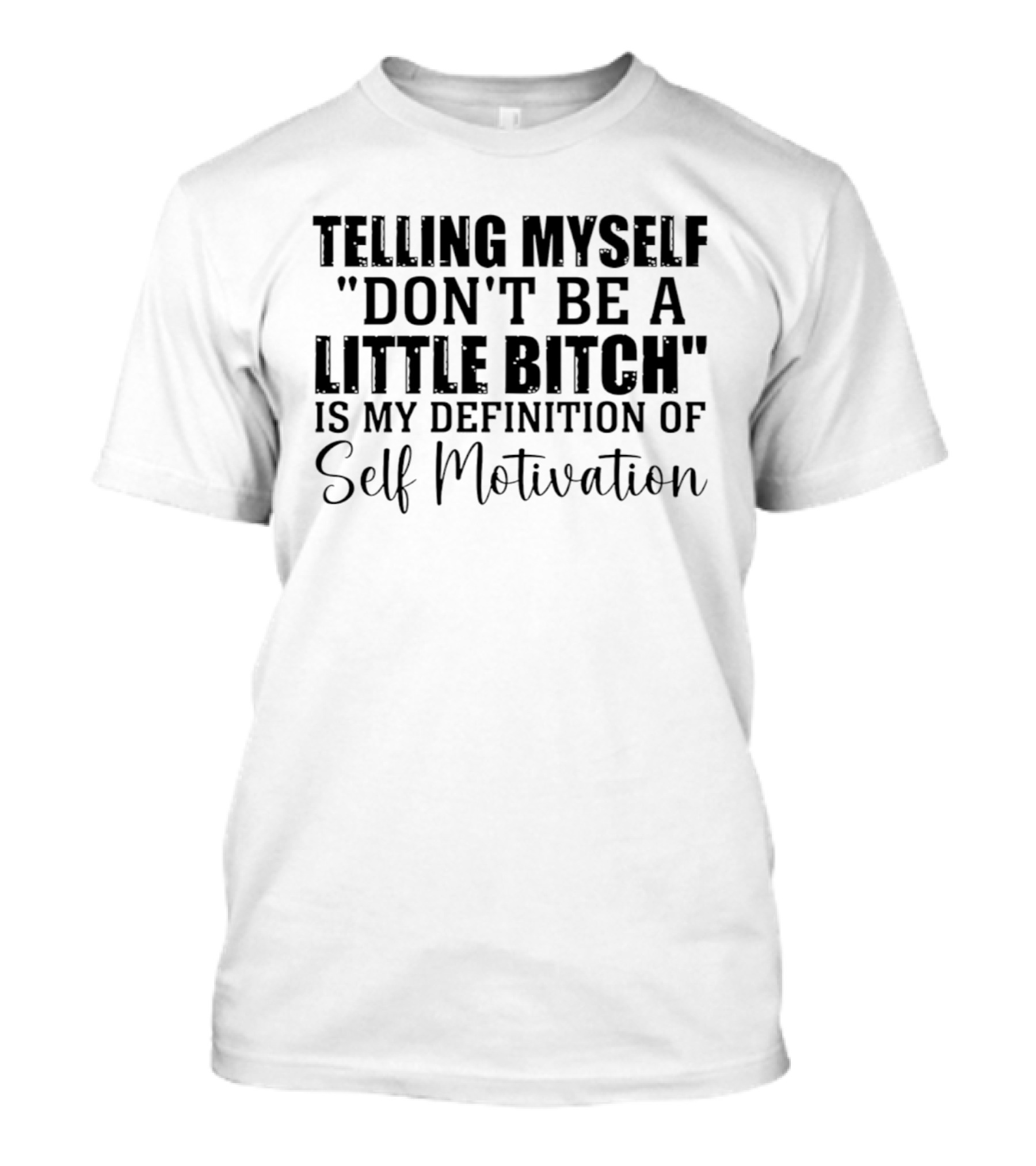 Telling Myself Don't Be A Little Bitch My Definition Of Self Motivation T-Shirt