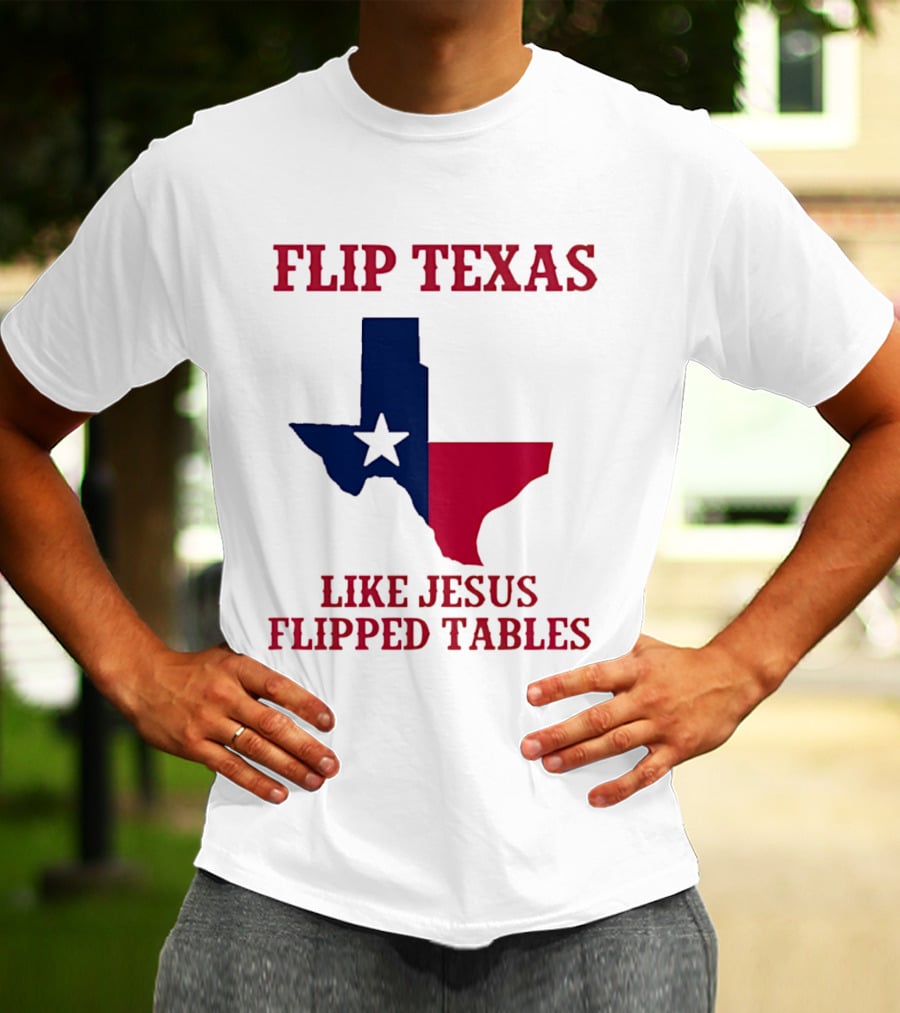 Flip Texas Like Jesus Flipped Tables T-Shirt