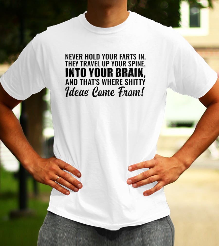Never Hold Your Farts In They Travel Up Your Spine Into Your Brain And That's Where Shitty Ideas Come From T-Shirt