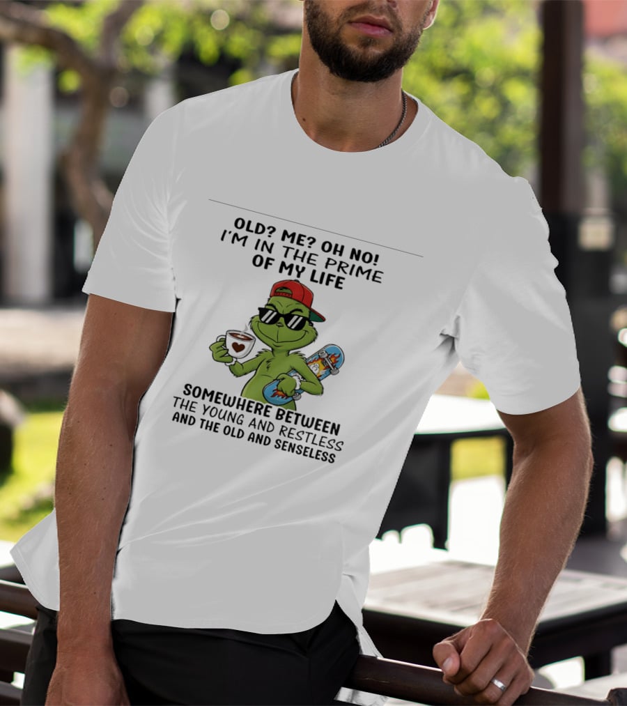 Old Me Oh No I'm In The Prime Of My Life Somewhere Between The Young And Restless And The Old And Senseless Grinch T-Shirt