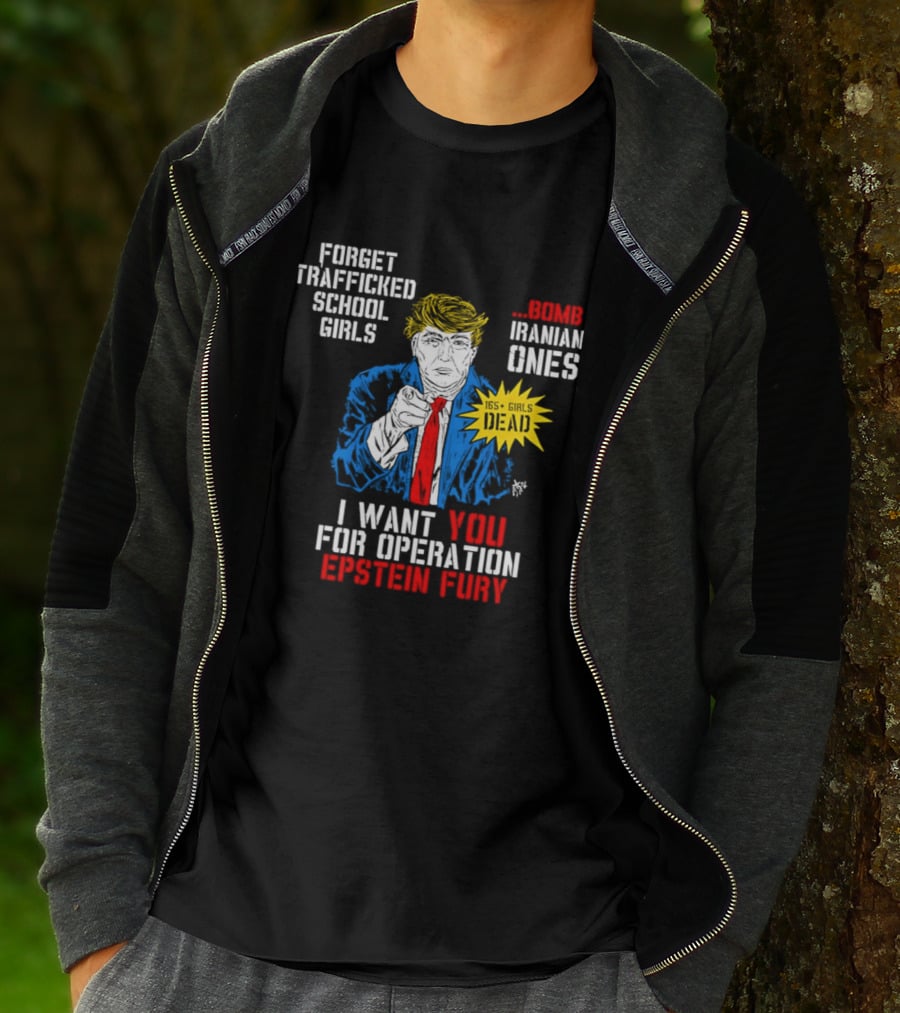 Forget Trafficked School Girls Trump Iranian Ones I Want You For Operation Epstein Fury T-Shirt