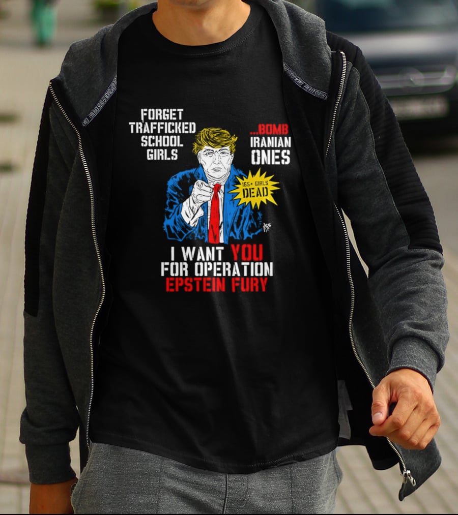 Forget Trafficked School Girls Trump Iranian Ones I Want You For Operation Epstein Fury T-Shirt