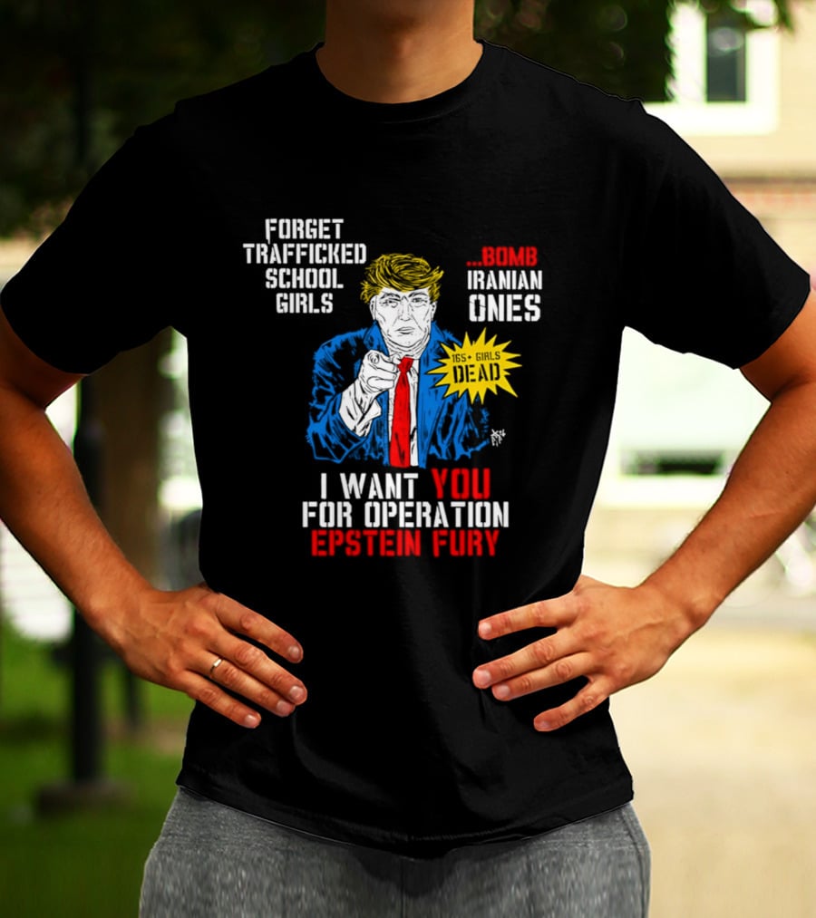 Forget Trafficked School Girls Trump Iranian Ones I Want You For Operation Epstein Fury T-Shirt