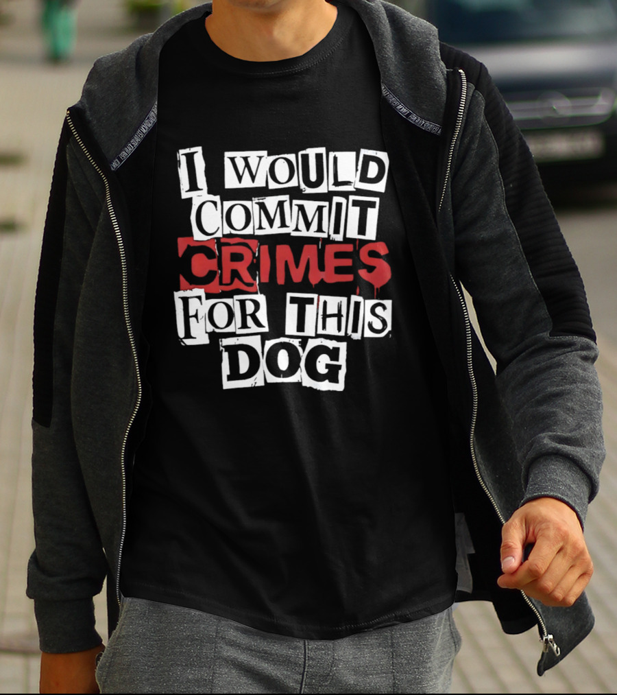 I Would Commit Crimes For This Dog T-Shirt