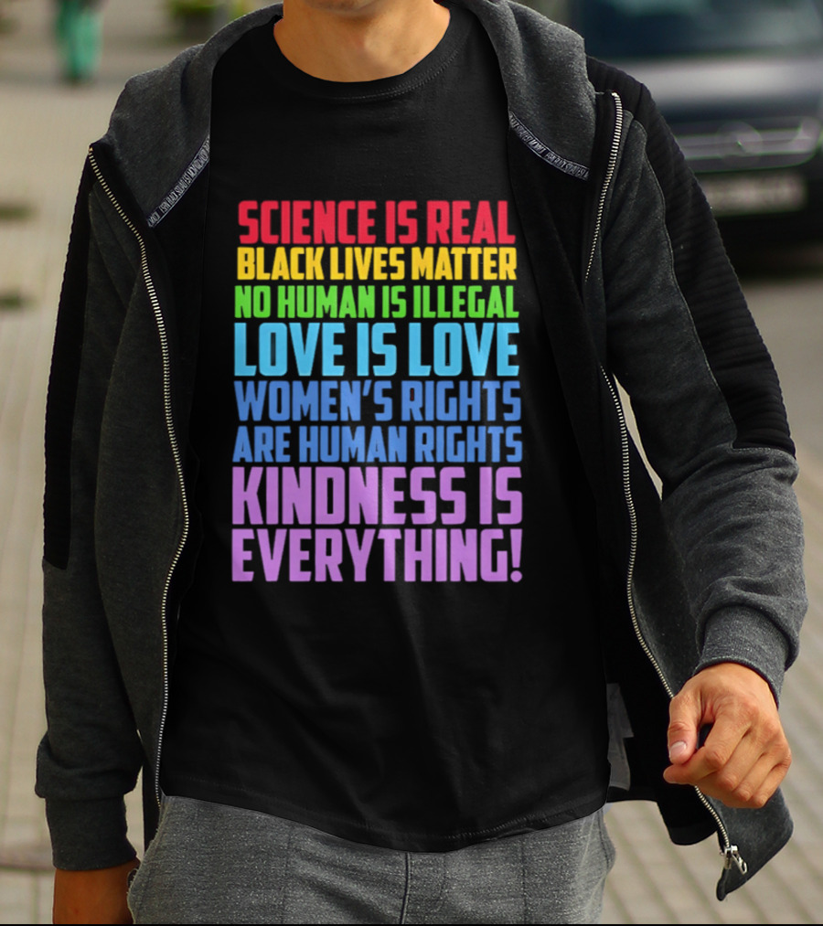 Science Is Real Black Lives Matter No Human Is Illegal Love Is Love Women's Rights Are Human Rights Kindness Is Everything T-Shirt