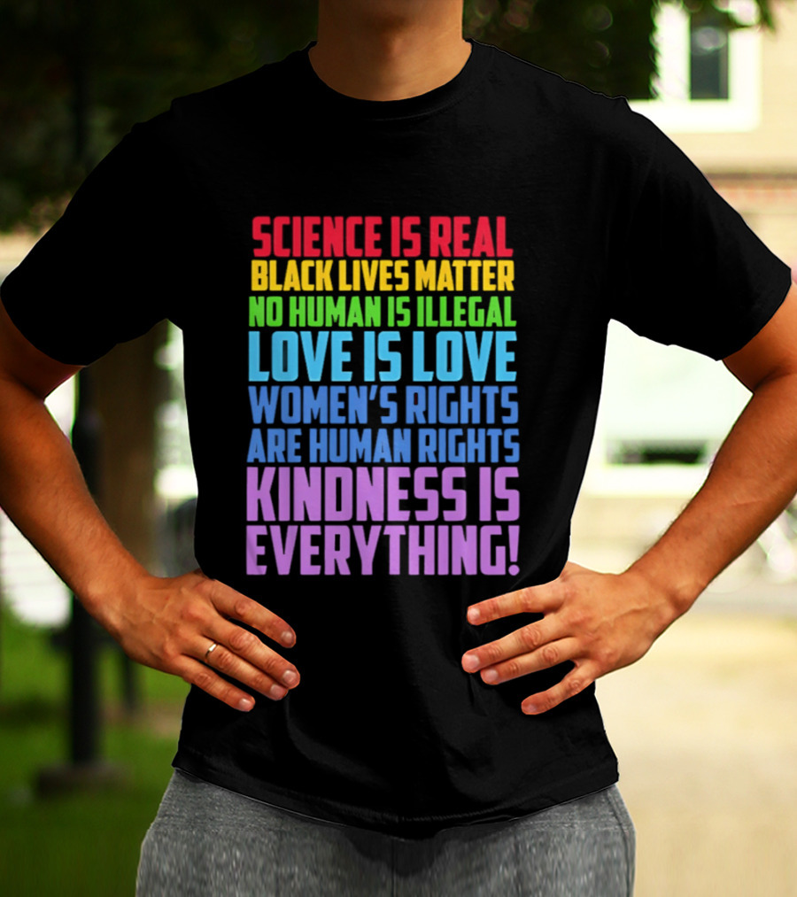 Science Is Real Black Lives Matter No Human Is Illegal Love Is Love Women's Rights Are Human Rights Kindness Is Everything T-Shirt