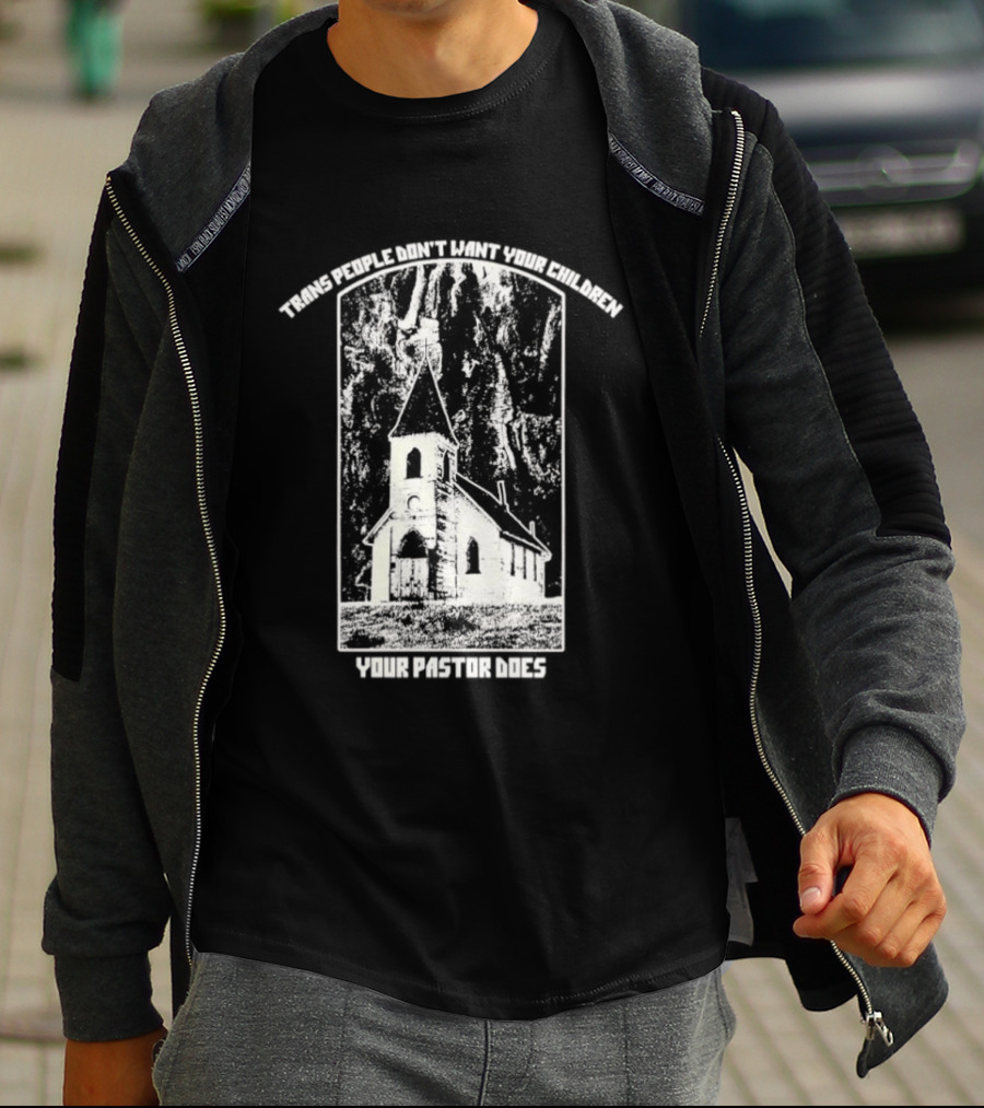 Trans People Don’t Want Your Children Your Pastor Does Ancient Church T-Shirt