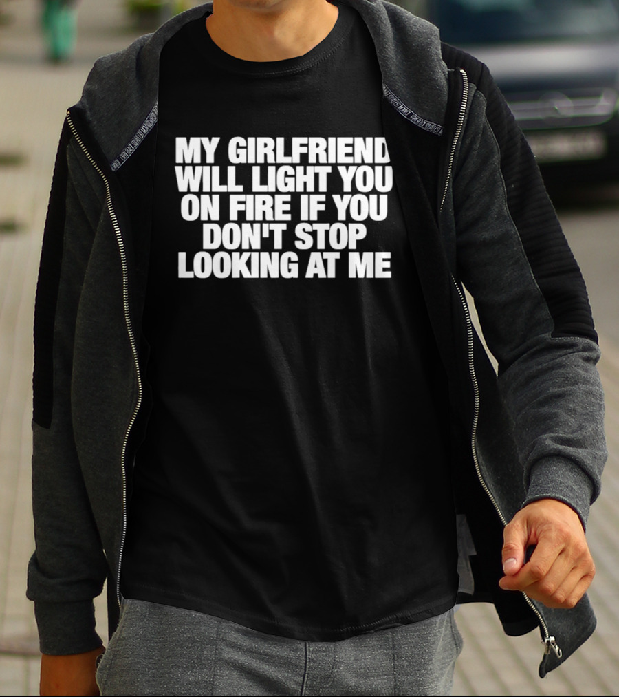 My Girlfriend Will Light You On Fire If You Don't Stop Looking At Me T-Shirt