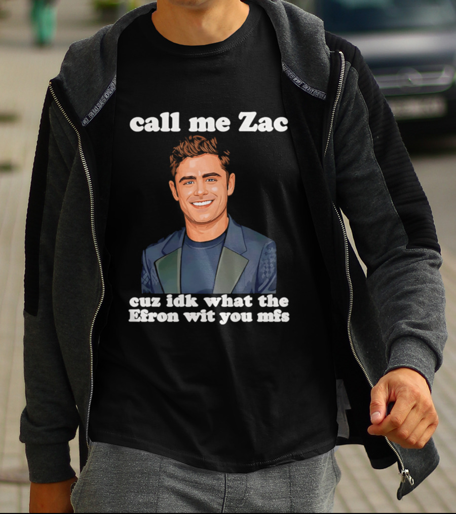 Call Me Zac Cuz Idk What The Efron Wit You Mfs T-Shirt
