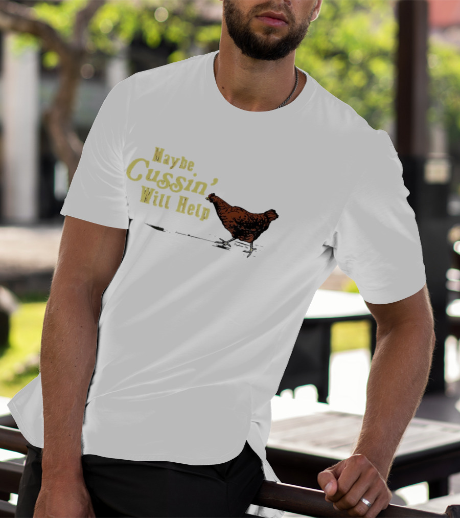 Maybe Cussin' Will Help Chicken T-Shirt