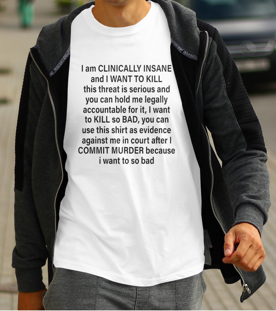 I'm Clinically Insane And I Want To Kill Serious Threat Legal Accountability Kill So Bad Evidence Commit Murder T-Shirt