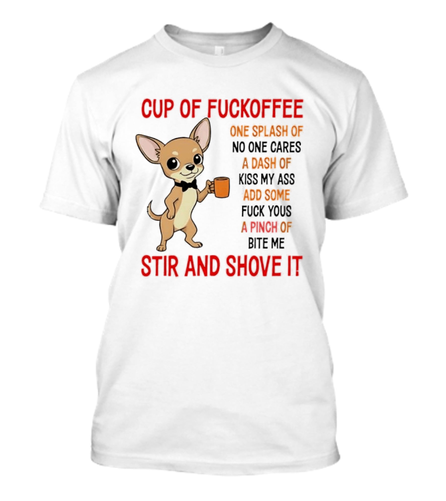 Cup Of Fuckoffee Chihuahua Stir And Shove It One Splash No One Cares Dash Kiss My Ass And Some Fuck Yous Bite Me T-Shirt