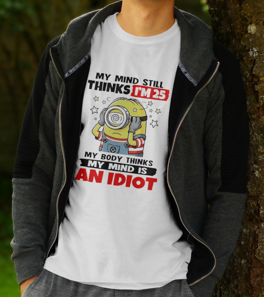 My Mind Still Thinks I'm 25 Minion My Body Thinks My Mind Is An Idiot T-Shirt