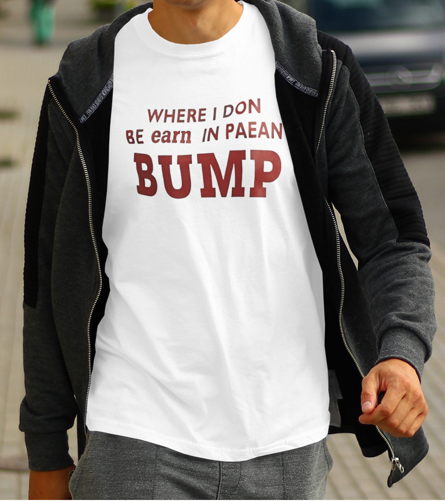 Where I Don Be Earn In Paean Bump T-Shirt