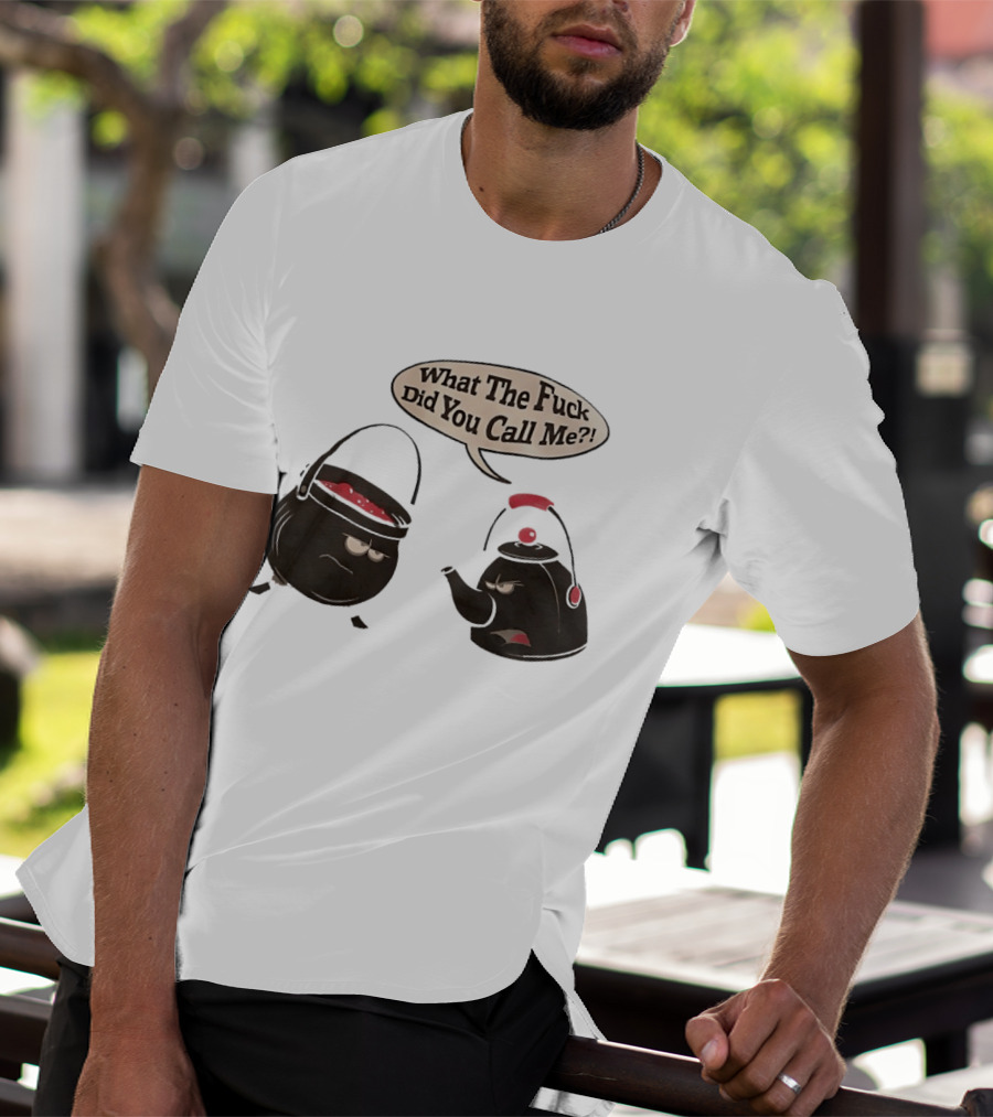 What The Fuck Did You Call Me Angry Teapot And Pot Confrontation T-Shirt