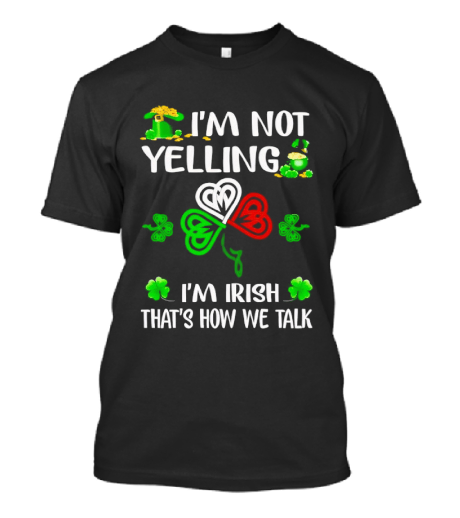 I'm Not Yelling I'm Irish That's How We Talk St. Patrick's Day Shamrock T-Shirt