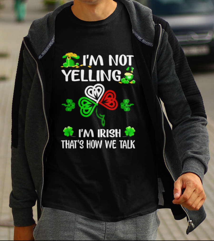 I'm Not Yelling I'm Irish That's How We Talk St. Patrick's Day Shamrock T-Shirt