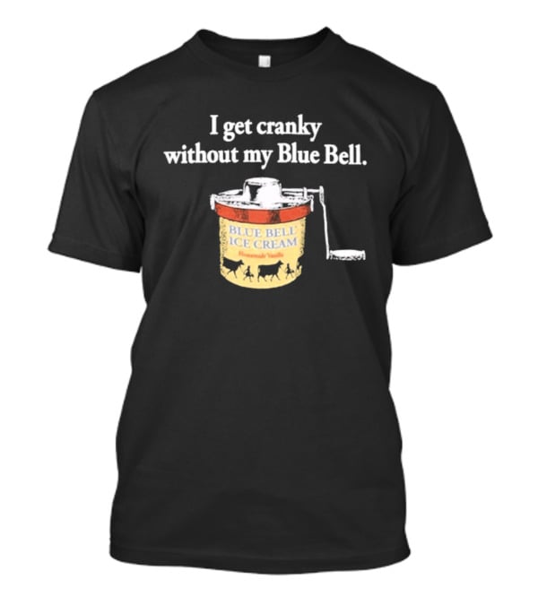 I Get Cranky Without My Blue Bell Homemade Vanilla Ice Cream T-Shirt