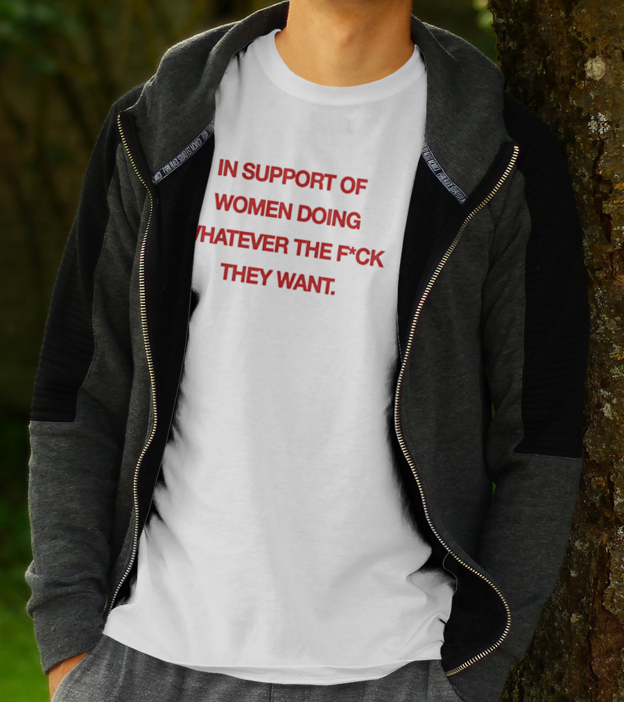 In Support Of Women Doing Whatever The F*ck They Want Empowerment Message T-Shirt
