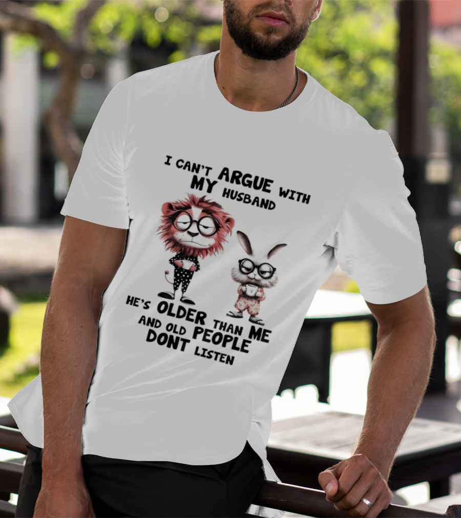 Lion Bunny I Can't Argue With My Husband He's Older Than Me And Old People Don't Listen T-Shirt