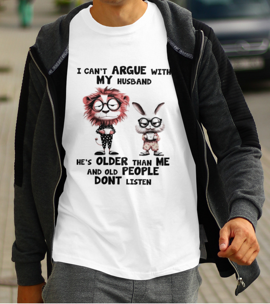 Lion Bunny I Can't Argue With My Husband He's Older Than Me And Old People Don't Listen T-Shirt