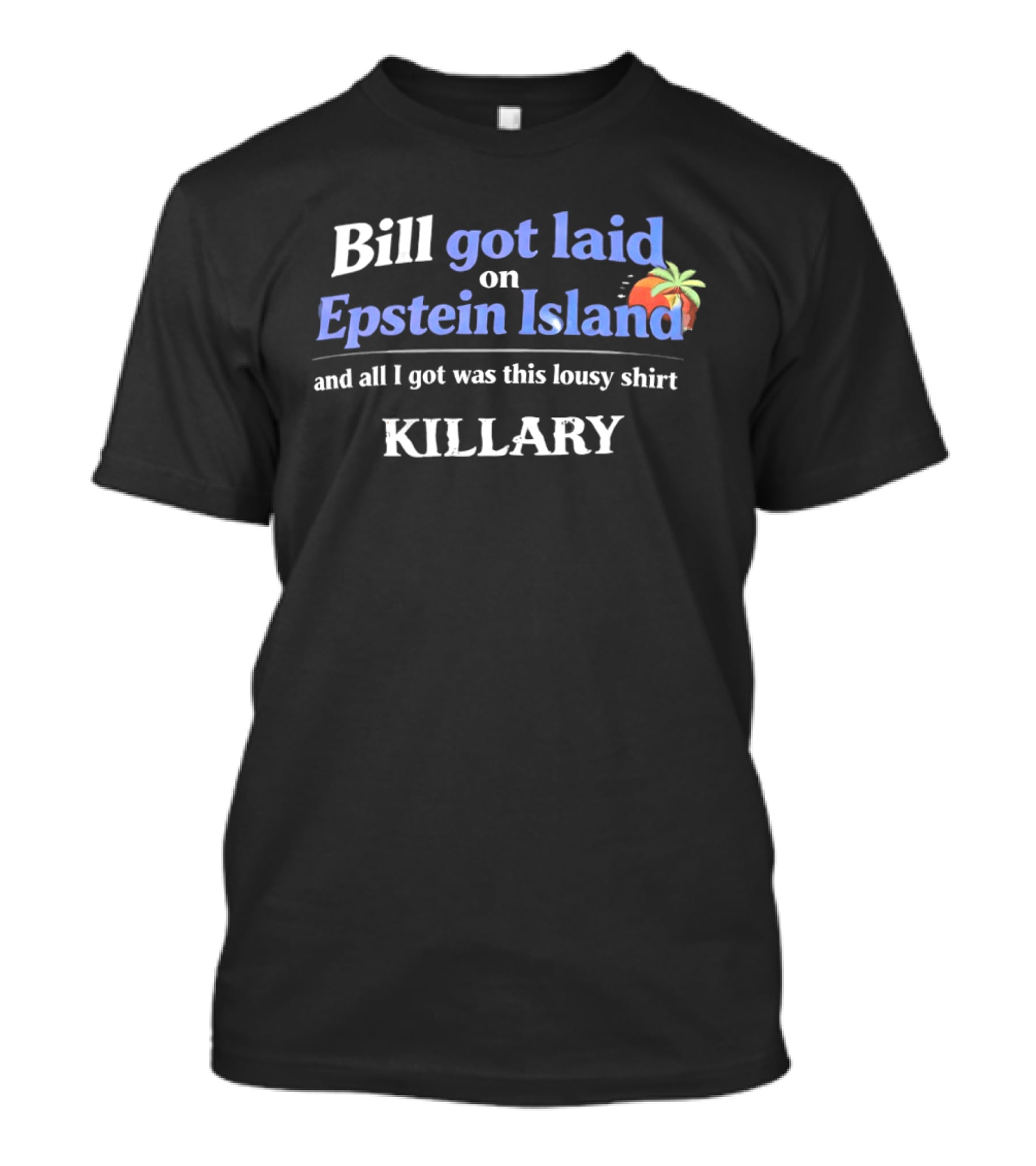 Bill Got Laid On Epstein Island And All I Got Was This Lousy Killary T-Shirt