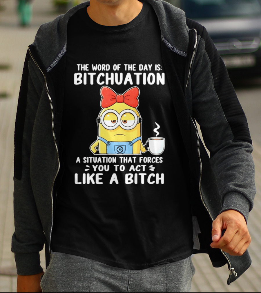 Minion The Word Of The Day Is Bitchuation Situation Forces You To Act Like A Bitch T-Shirt