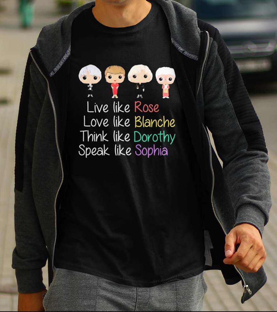The Golden Girls Live Like Rose Love Like Blanche Think Like Dorothy Speak Like Sophia T-Shirt