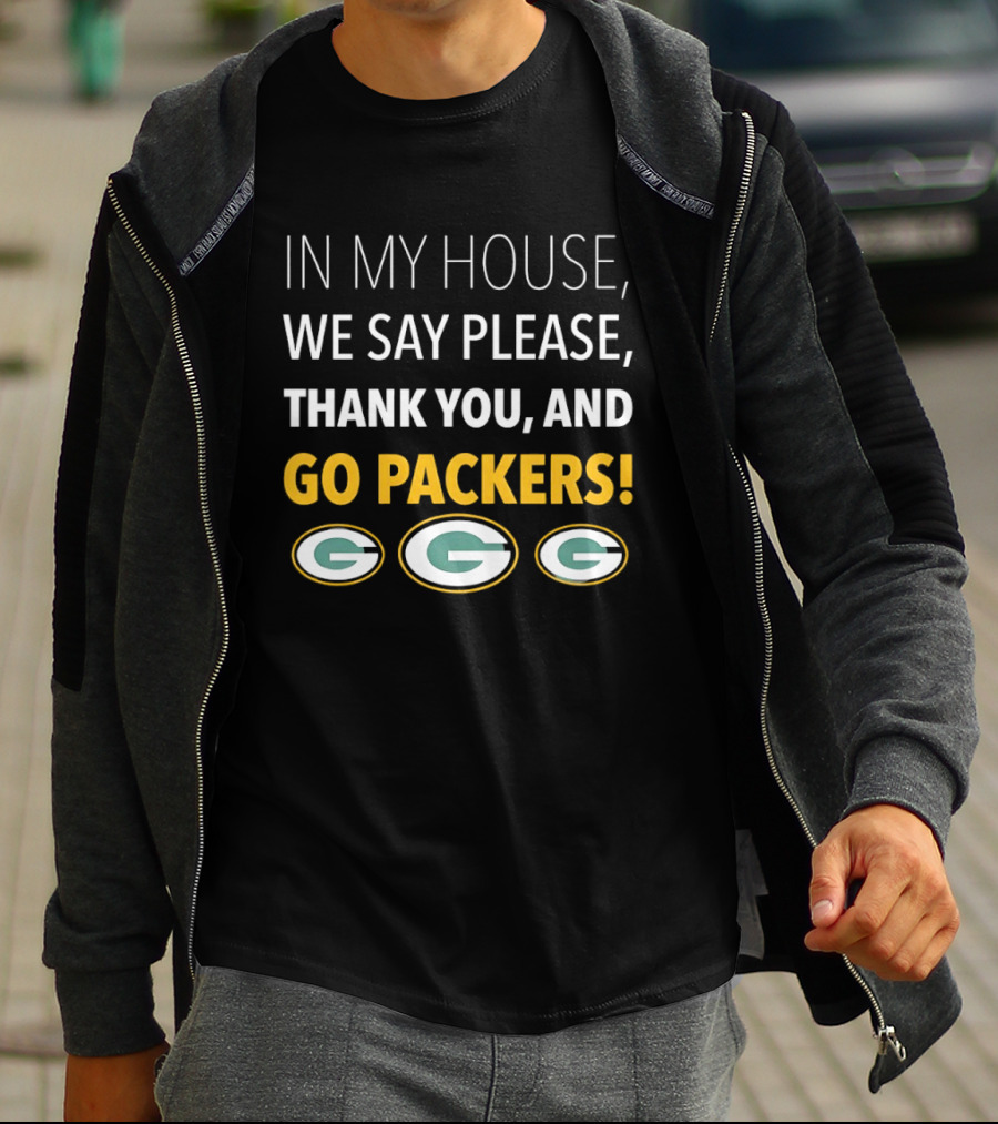 In My House We Say Please Thank You And Go Packers Packers Packers T-Shirt