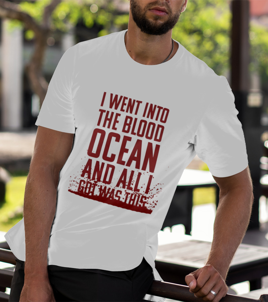 I Went Into The Blood Ocean And All I Got Was This T-Shirt