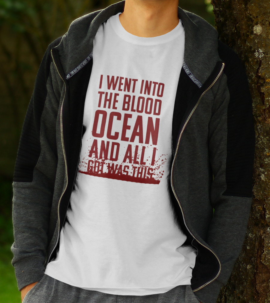 I Went Into The Blood Ocean And All I Got Was This T-Shirt