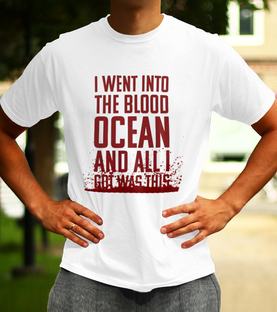 I Went Into The Blood Ocean And All I Got Was This T-Shirt