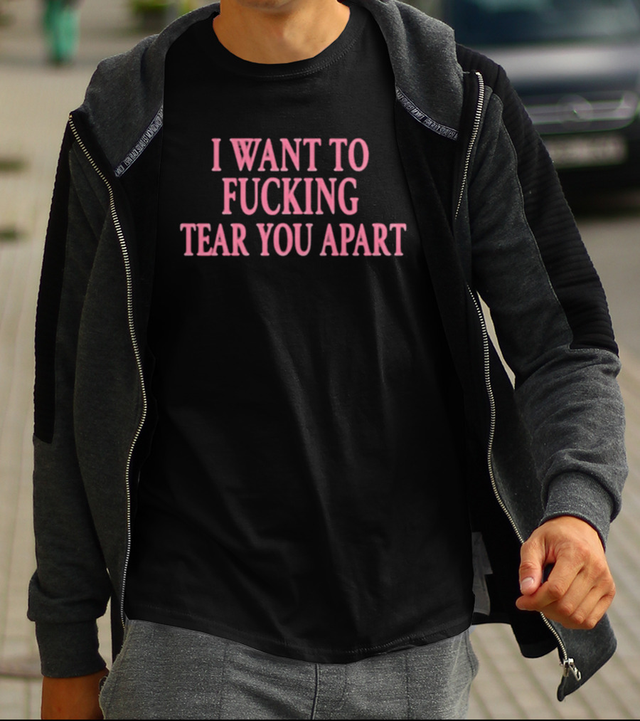I Want To Fucking Tear You Apart T-Shirt